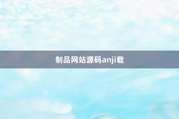 制品网站源码anji载