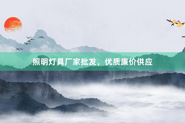 照明灯具厂家批发，优质廉价供应
