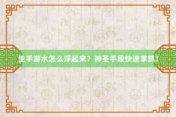 生手游水怎么浮起来?神圣手段快速掌抓!